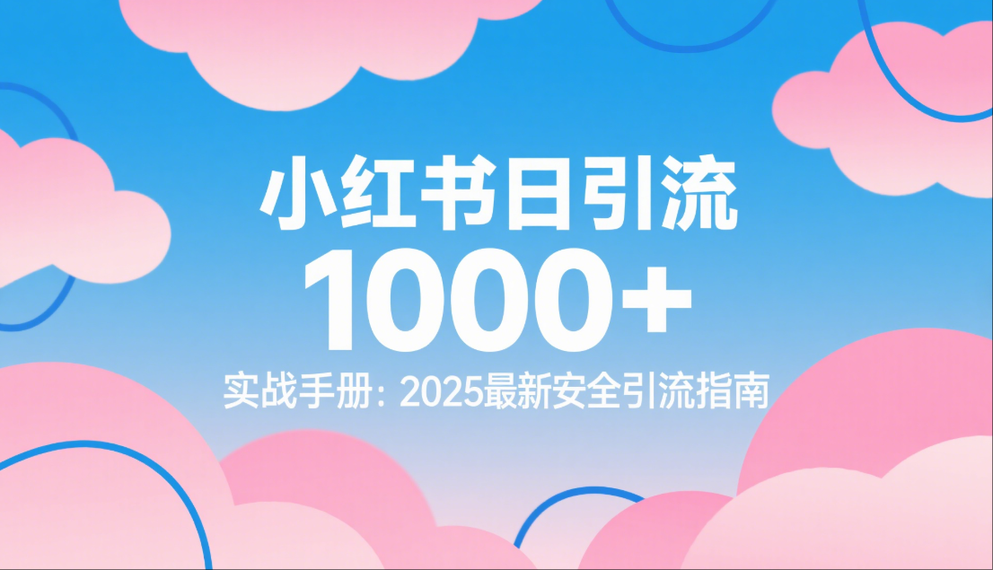  🚀 小红书日引流1000+实战手册：2025最新安全引流指南