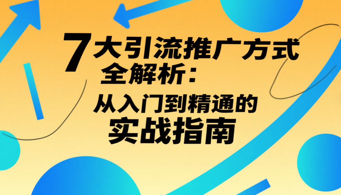 🚀 7大引流推广方式全解析：从入门到精通的实战指南